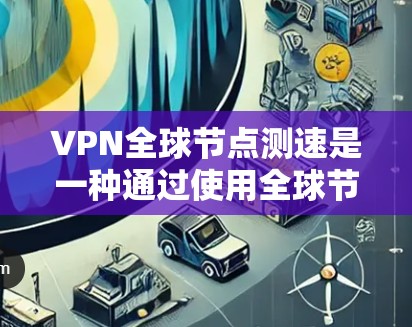 VPN全球节点测速是一种通过使用全球节点服务器并通过测速设备强制用户访问外部网络的技术。以下是该技术的详细分析