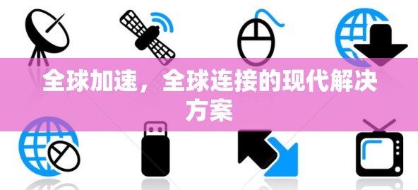 全球加速,全球连接的现代解决方案