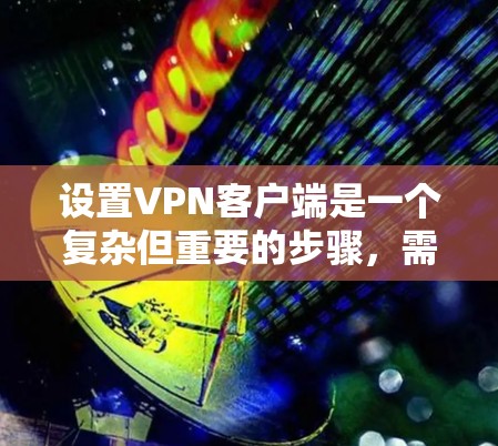 设置<strong>VPN客户端</strong>是一个复杂但重要的步骤,需要仔细考虑每一个细节,以确保VPN的安全性和有效运行。以下是对<strong>VPN客户端</strong>设置的详细说明