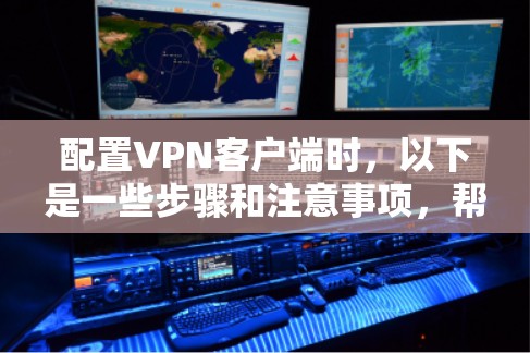 配置<strong>VPN客户端</strong>时,以下是一些步骤和注意事项,帮助您顺利完成配置