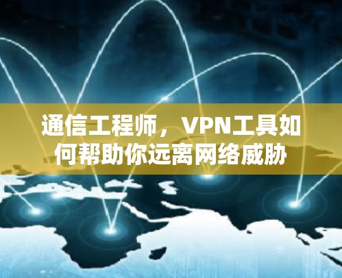 通信工程师,VPN工具如何帮助你远离网络威胁