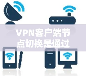 <strong>VPN客户端</strong>节点切换是通过网络虚拟机(VM)实现的,客户端与虚拟机之间的连接可以通过防火墙或VPN服务器来实现。以下是解决<strong>VPN客户端</strong>节点切换问题的详细步骤