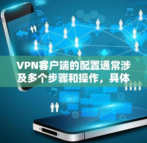 <strong>VPN客户端</strong>的配置通常涉及多个步骤和操作,具体步骤因设备和服务器的配置而异。以下是配置<strong>VPN客户端</strong>节点的完整步骤