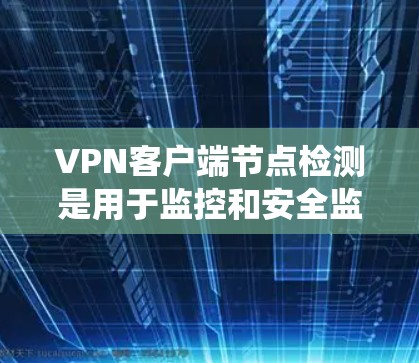 <strong>VPN客户端</strong>节点检测是用于监控和安全监控VPN服务器和客户端的系统。节点检测问题通常是因为节点被恶意修改加密信息,导致攻击。以下是详细的解释
