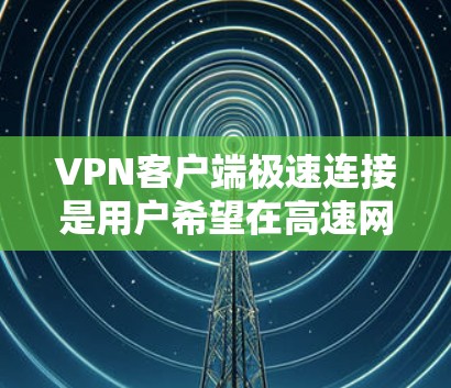 <strong>VPN客户端</strong>极速连接是用户希望在高速网络环境下快速连接服务器的状态。以下是一些关键点和优化建议