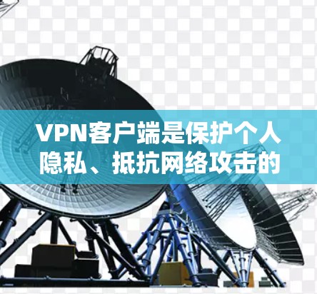 <strong>VPN客户端</strong>是保护个人隐私、抵抗网络攻击的重要工具。以下是几个真实品牌下的<strong>VPN客户端</strong>推荐,供您参考