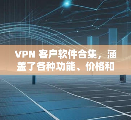 VPN 客户软件合集,涵盖了各种功能、价格和操作方式,适合不同需求的用户。以下是一些推荐的 VPN 客户软件,涵盖了免费和付费版本