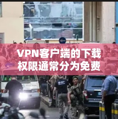 <strong>VPN客户端</strong>的下载权限通常分为免费和付费两种类型。以下是两种下载权限的区别和注意事项