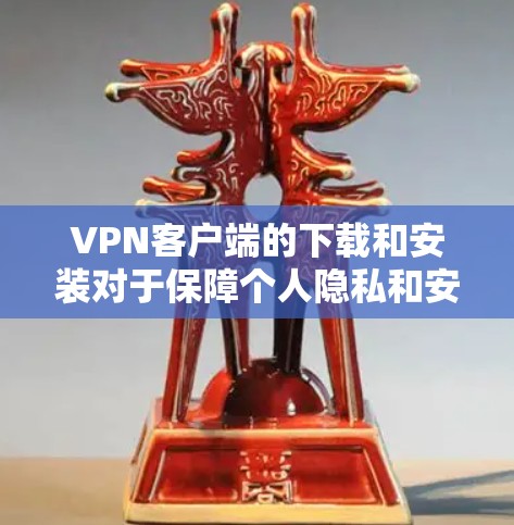 <strong>VPN客户端</strong>的下载和安装对于保障个人隐私和安全非常重要。以下是几个适合安卓设备的VPN应用推荐,供您参考