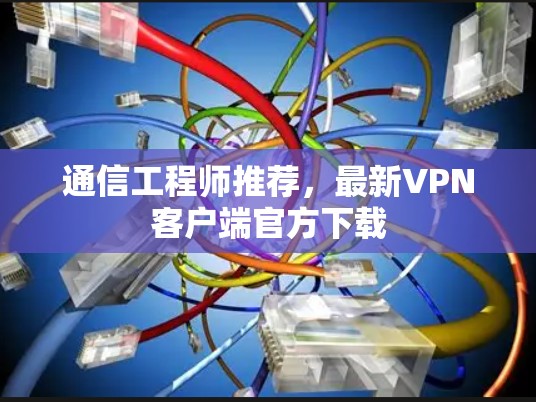 通信工程师推荐,最新<strong>VPN客户端</strong>官方下载