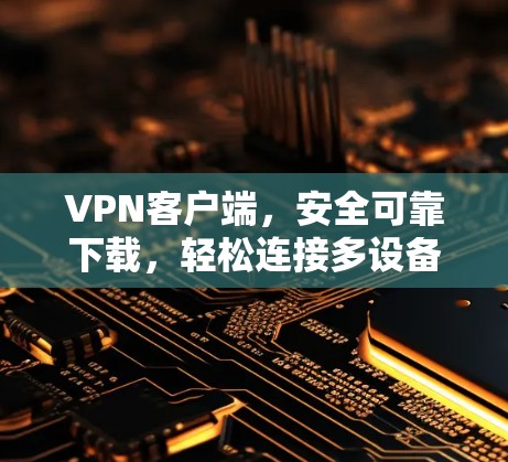<strong>VPN客户端</strong>,安全可靠下载,轻松连接多设备