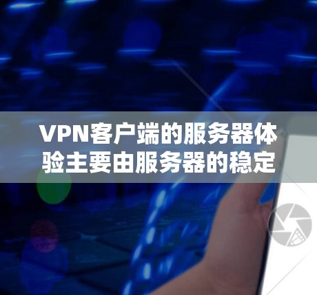 <strong>VPN客户端</strong>的服务器体验主要由服务器的稳定性、安全性和性能影响。以下是详细的分析
