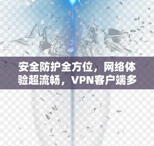 安全防护全方位,网络体验超流畅,<strong>VPN客户端</strong>多端体验测试