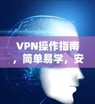 VPN操作指南,简单易学,安全可靠