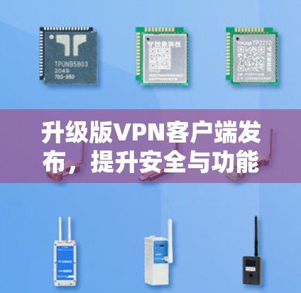升级版<strong>VPN客户端</strong>发布,提升安全与功能