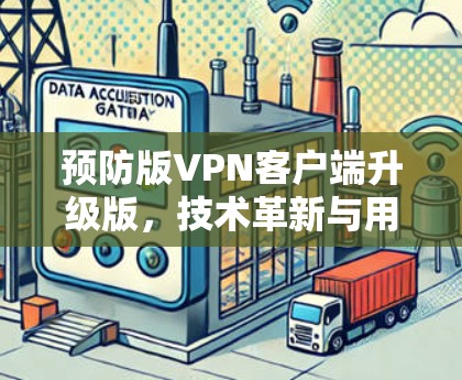 预防版<strong>VPN客户端</strong>升级版,技术革新与用户体验的完美结合