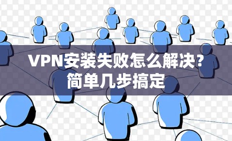 VPN安装失败怎么解决?简单几步搞定