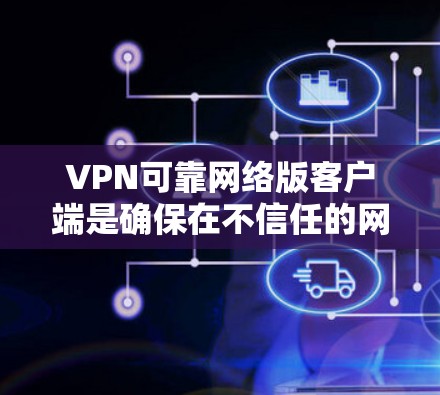 VPN可靠网络版客户端是确保在不信任的网络上安全传输数据的工具。以下是一些重要的考虑因素和步骤,帮助你配置一个可靠的VPN