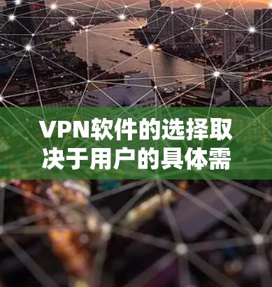 VPN软件的选择取决于用户的具体需求和预算。以下是一些综合考虑的因素和推荐