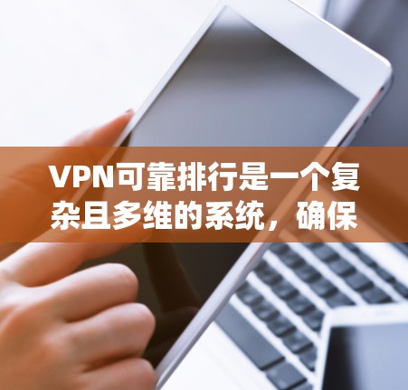 VPN可靠排行是一个复杂且多维的系统,确保数据的安全和可靠性需要综合考虑以下几个关键方面