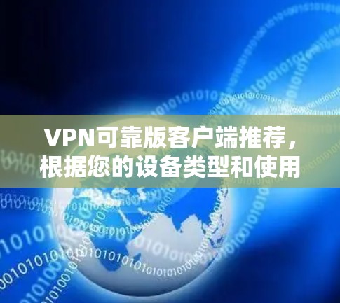 VPN可靠版客户端推荐,根据您的设备类型和使用场景,以下是几个推荐