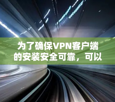 为了确保<strong>VPN客户端</strong>的安装安全可靠,可以按照以下步骤进行操作
