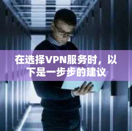 在选择VPN服务时,以下是一步步的建议