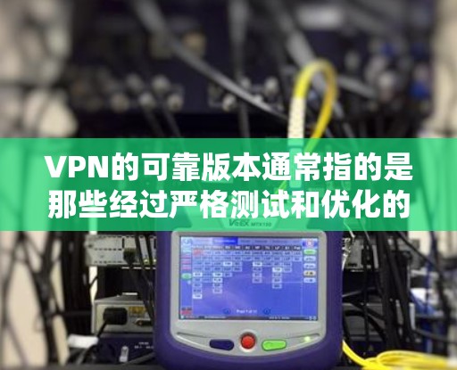 VPN的可靠版本通常指的是那些经过严格测试和优化的版本,能够提供稳定、安全和高效的网络连接。以下是一些常见的VPN版本及其特点