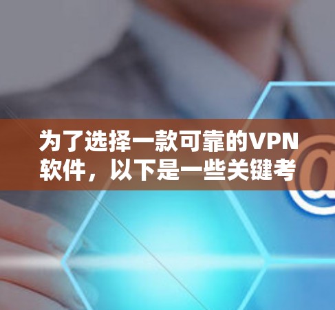 为了选择一款可靠的VPN软件，以下是一些关键考虑因素和推荐