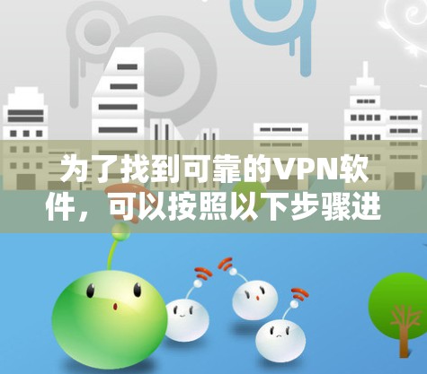 为了找到可靠的VPN软件,可以按照以下步骤进行