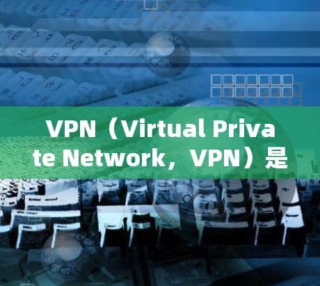 VPN(Virtual Private Network,VPN)是一种利用互联网高速连接和加密算法来隐藏真实位置和身份的技术,广泛应用于网络通信。以下是关于VPN的详细分析