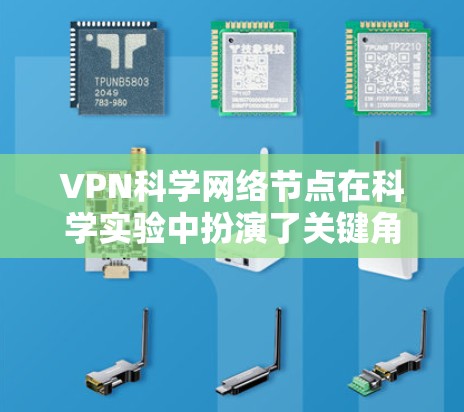 VPN科学网络节点在科学实验中扮演了关键角色,特别是在数据传输和存储的安全性方面起着重要作用。以下是关于其特点和功能的详细说明