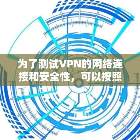为了测试VPN的网络连接和安全性,可以按照以下步骤进行