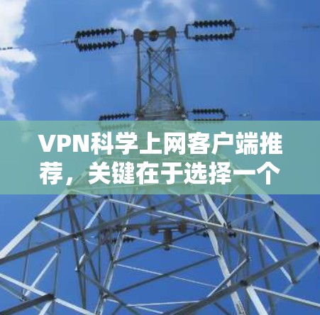VPN科学上网客户端推荐,关键在于选择一个可靠、安全且易于使用的应用。以下是一些推荐的<strong>VPN客户端</strong>,它们在不同领域都有广泛的应用