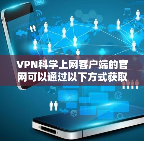 VPN科学上网客户端的官网可以通过以下方式获取