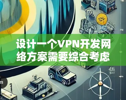 设计一个VPN开发网络方案需要综合考虑多个方面,从架构到管理和安全,都至关重要。以下是一个详细的步骤指南,帮助您逐步构建一个有效的VPN网络