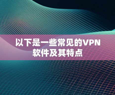 以下是一些常见的VPN软件及其特点