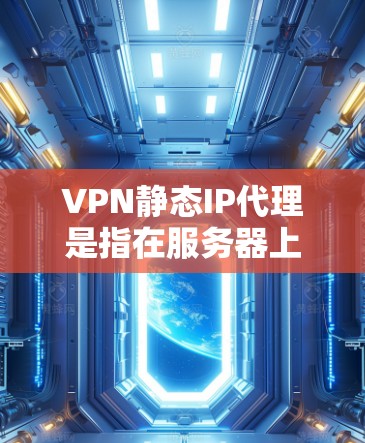 VPN静态IP代理是指在服务器上为所有访问者管理一个固定的IP地址,用于自动跳转访问。这种方式通常用于管理访问控制,确保所有访问者都使用同一个IP地址,同时防止非法访问