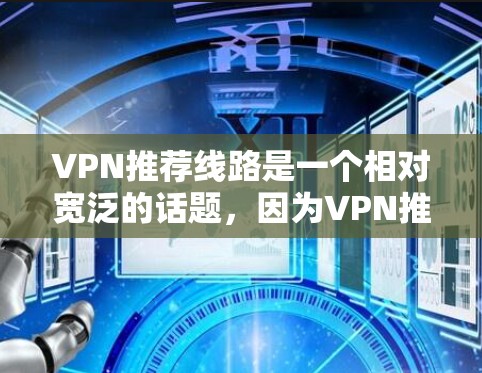 VPN推荐线路是一个相对宽泛的话题，因为VPN推荐的线路因地区、用户需求、设备类型等因素而异。以下是一些常见的 VPN 站，供你参考