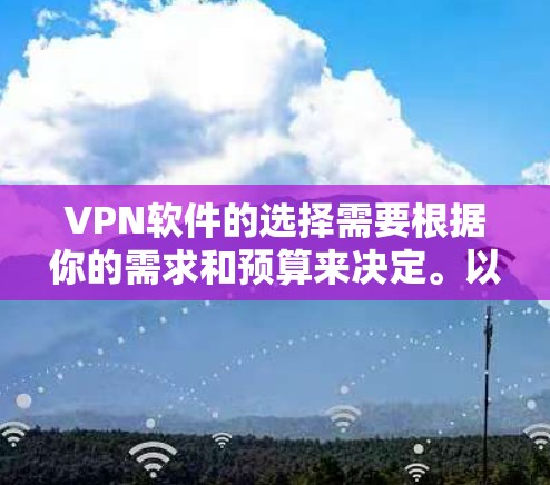 VPN软件的选择需要根据你的需求和预算来决定。以下是一些常见的VPN推荐，涵盖国内和国际的热门平台