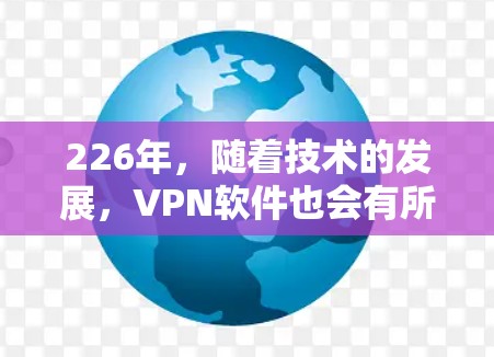 226年,随着技术的发展,VPN软件也会有所更新和改进。以下是一些推荐的VPN软件,适合226年的用户