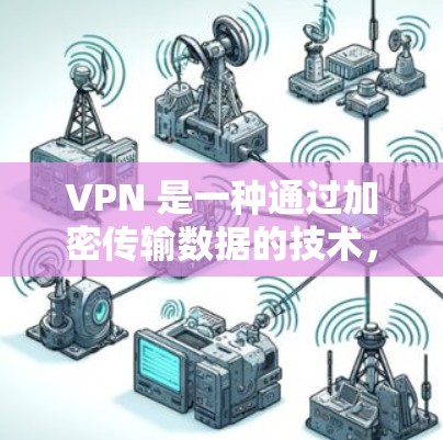 VPN 是一种通过加密传输数据的技术,帮助用户安全访问互联网。以下是几款受欢迎的VPN推荐版本,根据你的使用场景和个人偏好进行选择