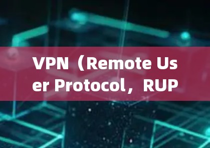 VPN（Remote User Protocol，RUP）是用于远程访问网络服务的技术。以下是几款 popular VPN 软件的推荐列表，涵盖多种网络连接方式和功能