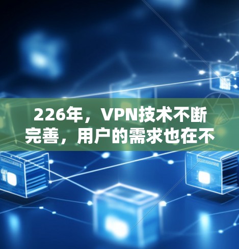 226年,VPN技术不断完善,用户的需求也在不断变化。以下是一些在226年特别值得推荐的VPN精品,涵盖多种功能和服务