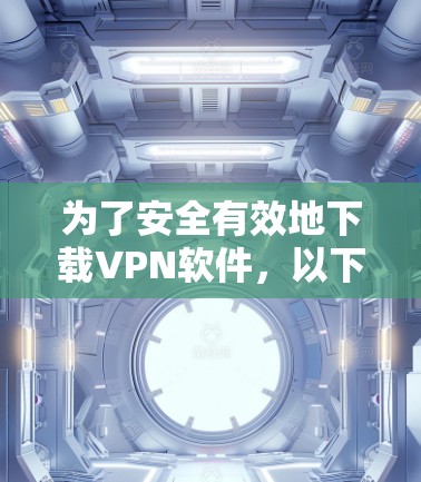 为了安全有效地下载VPN软件，以下是一步步的建议