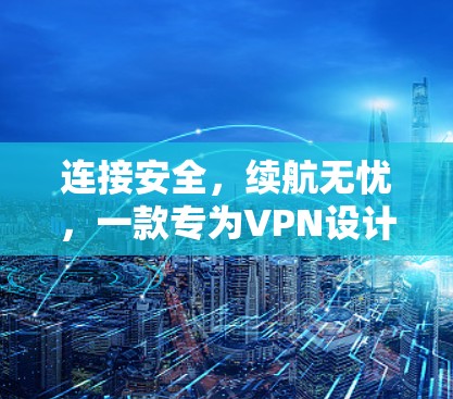 连接安全,续航无忧,一款专为VPN设计的精品APP