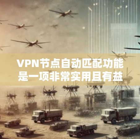 VPN节点自动匹配功能是一项非常实用且有益的自动化技术，它帮助用户和服务器之间建立更高效、更安全的连接。以下是该功能的详细分析和总结