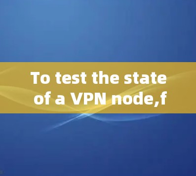 To test the state of a VPN node,follow these organized steps: