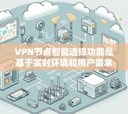 VPN节点智能选择功能是基于实时环境和用户需求，自动调整服务器配置以提供最安全、fastest和 most reliable的连接。以下是该功能的详细分析