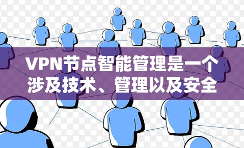 VPN节点智能管理是一个涉及技术、管理以及安全的复杂领域，以下是对该领域的一些详细解答